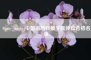 安丘中国消防救援学院体检合格名单