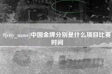 安丘中国金牌分别是什么项目比赛时间